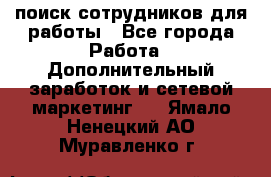 поиск сотрудников для работы - Все города Работа » Дополнительный заработок и сетевой маркетинг   . Ямало-Ненецкий АО,Муравленко г.